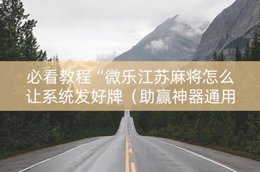 必看教程“微乐江苏麻将怎么让系统发好牌（助赢神器通用版）
