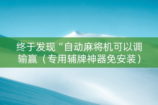 终于发现“自动麻将机可以调输赢（专用辅牌神器免安装）