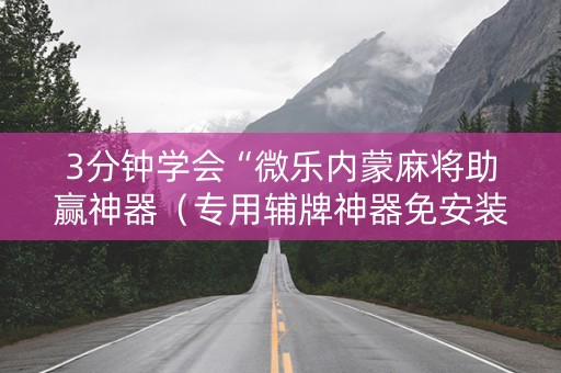 3分钟学会“微乐内蒙麻将助赢神器（专用辅牌神器免安装）