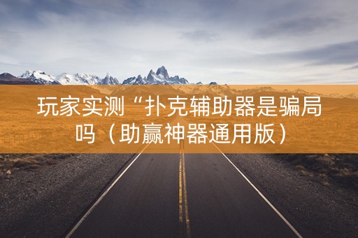 玩家实测“扑克辅助器是骗局吗（助赢神器通用版）