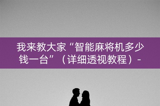 我来教大家“智能麻将机多少钱一台”（详细透视教程）-哔哩哔哩