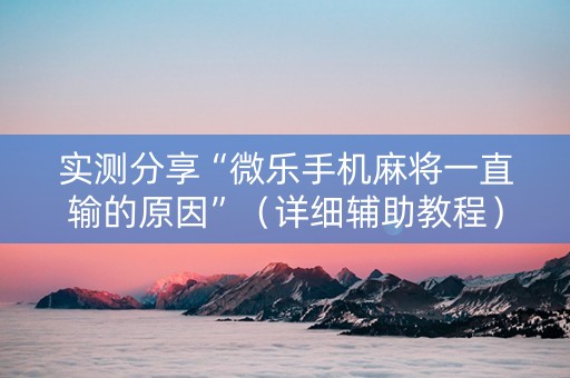 实测分享“微乐手机麻将一直输的原因”（详细辅助教程）-哔哩哔哩