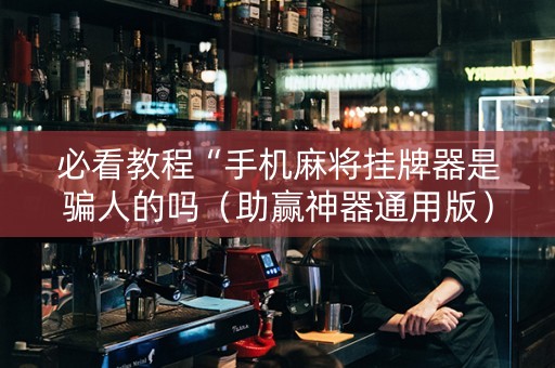 必看教程“手机麻将挂牌器是骗人的吗（助赢神器通用版）