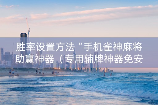 胜率设置方法“手机雀神麻将助赢神器（专用辅牌神器免安装）
