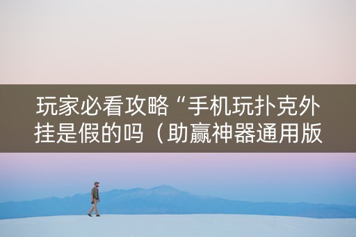 玩家必看攻略“手机玩扑克外挂是假的吗（助赢神器通用版）