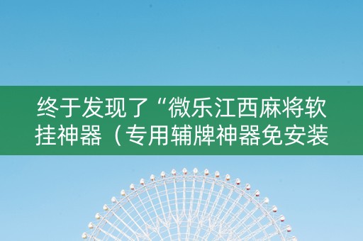 终于发现了“微乐江西麻将软挂神器（专用辅牌神器免安装）