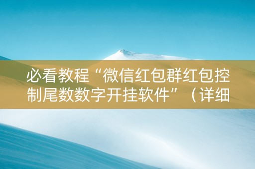 必看教程“微信红包群红包控制尾数数字开挂软件”（详细透视教程）-哔哩哔哩