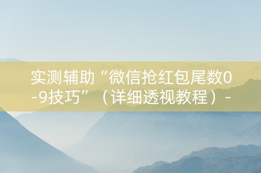 实测辅助“微信抢红包尾数0-9技巧”（详细透视教程）-哔哩哔哩