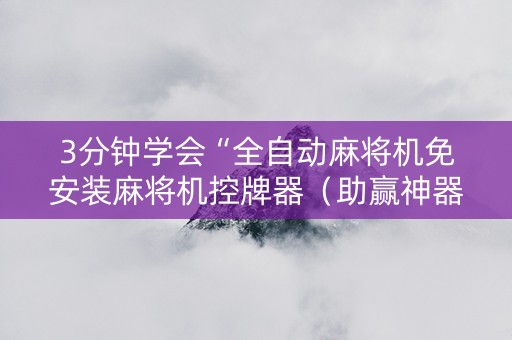 3分钟学会“全自动麻将机免安装麻将机控牌器（助赢神器通用版）