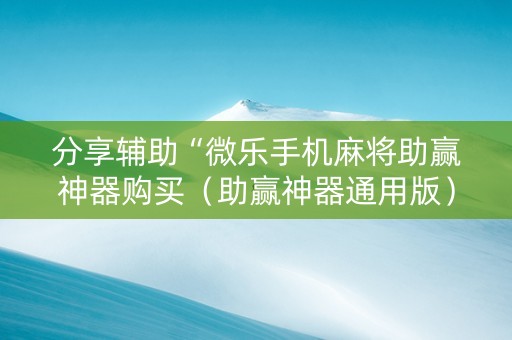 分享辅助“微乐手机麻将助赢神器购买（助赢神器通用版）