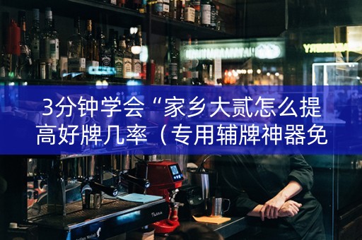 3分钟学会“家乡大贰怎么提高好牌几率（专用辅牌神器免安装）