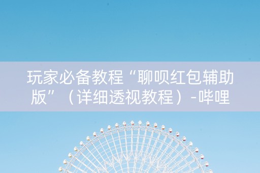 玩家必备教程“聊呗红包辅助版”（详细透视教程）-哔哩哔哩