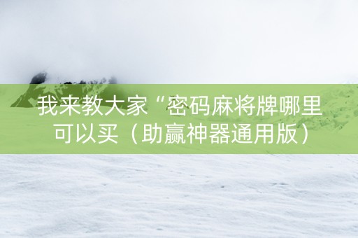 我来教大家“密码麻将牌哪里可以买（助赢神器通用版）
