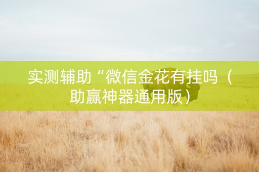 实测辅助“微信金花有挂吗（助赢神器通用版）