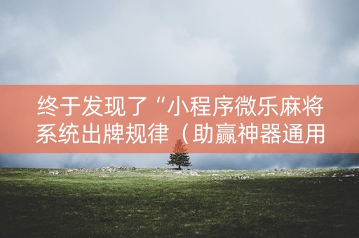 终于发现了“小程序微乐麻将系统出牌规律（助赢神器通用版）