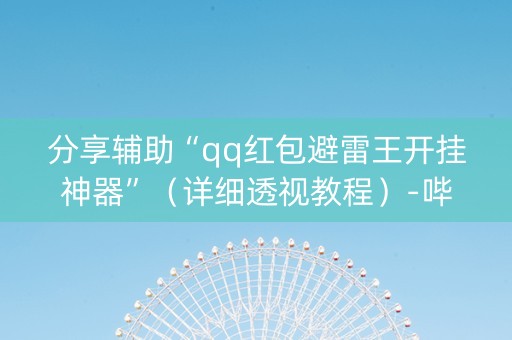 分享辅助“qq红包避雷王开挂神器”（详细透视教程）-哔哩哔哩