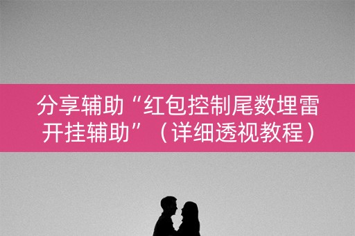 分享辅助“红包控制尾数埋雷开挂辅助”（详细透视教程）-哔哩哔哩