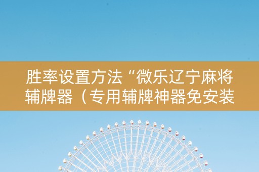 胜率设置方法“微乐辽宁麻将辅牌器（专用辅牌神器免安装）