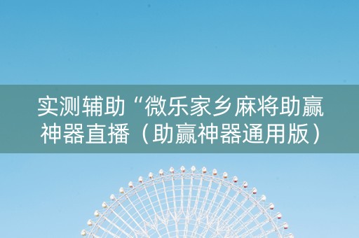 实测辅助“微乐家乡麻将助赢神器直播（助赢神器通用版）