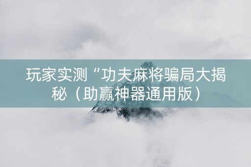 玩家实测“功夫麻将骗局大揭秘（助赢神器通用版）