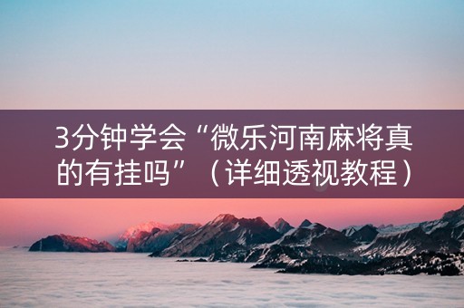 3分钟学会“微乐河南麻将真的有挂吗”（详细透视教程）-哔哩哔哩