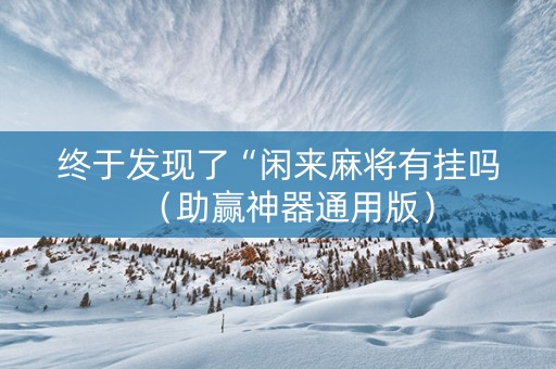 终于发现了“闲来麻将有挂吗（助赢神器通用版）