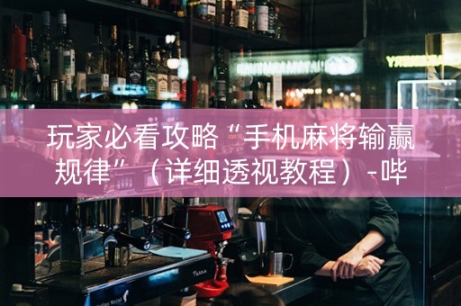 玩家必看攻略“手机麻将输赢规律”（详细透视教程）-哔哩哔哩