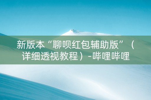 新版本“聊呗红包辅助版”（详细透视教程）-哔哩哔哩