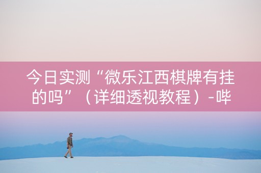 今日实测“微乐江西棋牌有挂的吗”（详细透视教程）-哔哩哔哩