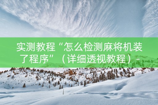 实测教程“怎么检测麻将机装了程序”（详细透视教程）-哔哩哔哩