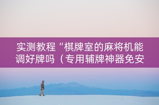 实测教程“棋牌室的麻将机能调好牌吗（专用辅牌神器免安装）