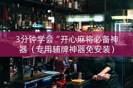 3分钟学会“开心麻将必备神器（专用辅牌神器免安装）