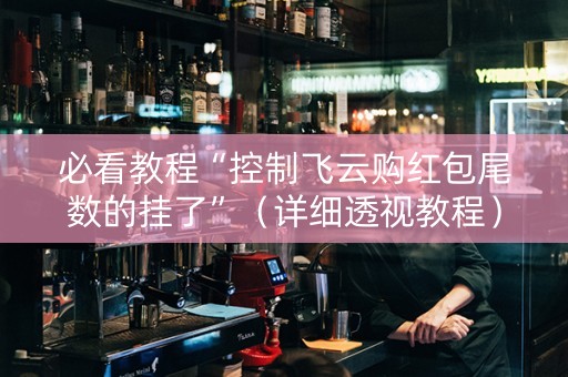 必看教程“控制飞云购红包尾数的挂了”（详细透视教程）-哔哩哔哩