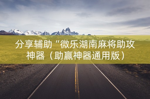 分享辅助“微乐湖南麻将助攻神器（助赢神器通用版）