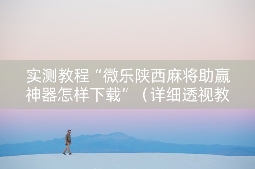 实测教程“微乐陕西麻将助赢神器怎样下载”（详细透视教程）-哔哩哔哩