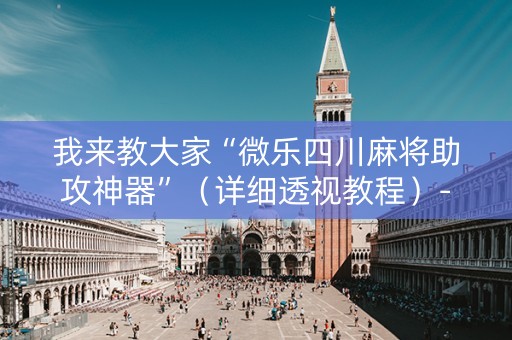 我来教大家“微乐四川麻将助攻神器”（详细透视教程）-哔哩哔哩
