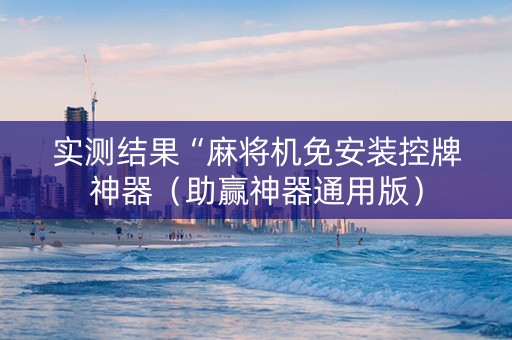 实测结果“麻将机免安装控牌神器（助赢神器通用版）