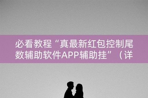 必看教程“真最新红包控制尾数辅助软件APP辅助挂”（详细透视教程）-哔哩哔哩