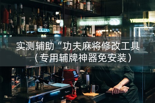 实测辅助“功夫麻将修改工具（专用辅牌神器免安装）