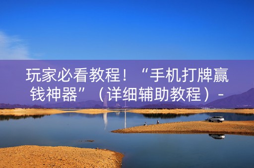 玩家必看教程！“手机打牌赢钱神器”（详细辅助教程）-哔哩哔哩