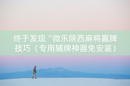 终于发现“微乐陕西麻将赢牌技巧（专用辅牌神器免安装）