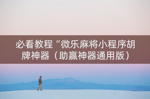 必看教程“微乐麻将小程序胡牌神器（助赢神器通用版）
