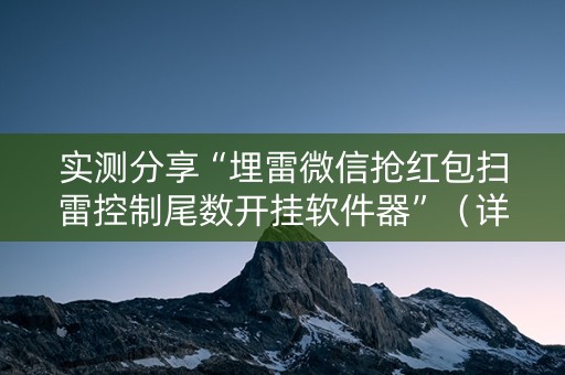 实测分享“埋雷微信抢红包扫雷控制尾数开挂软件器”（详细透视教程）-哔哩哔哩
