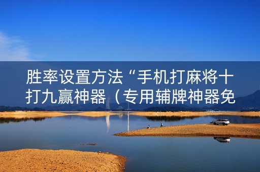 胜率设置方法“手机打麻将十打九赢神器（专用辅牌神器免安装）