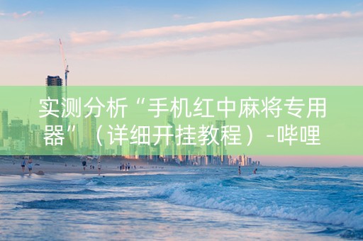 实测分析“手机红中麻将专用器”（详细开挂教程）-哔哩哔哩