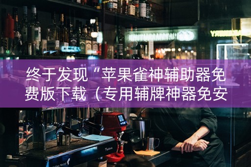 终于发现“苹果雀神辅助器免费版下载（专用辅牌神器免安装）