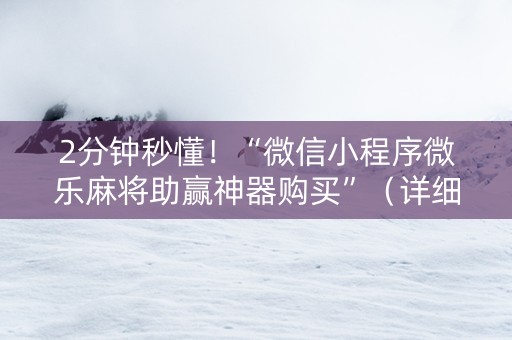 2分钟秒懂！“微信小程序微乐麻将助赢神器购买”（详细辅助教程）-哔哩哔哩