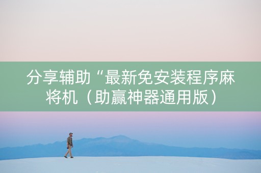 分享辅助“最新免安装程序麻将机（助赢神器通用版）