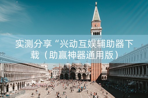 实测分享“兴动互娱辅助器下载（助赢神器通用版）