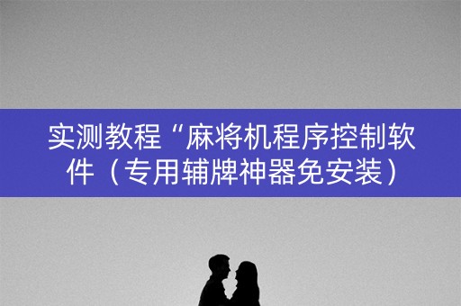 实测教程“麻将机程序控制软件（专用辅牌神器免安装）